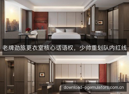 老牌劲旅更衣室核心话语权，少帅重划队内红线